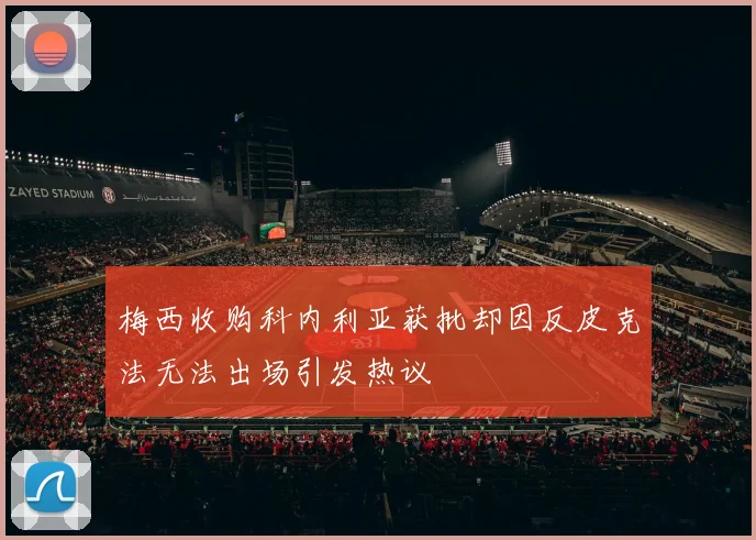 梅西收购科内利亚获批却因反皮克法无法出场引发热议