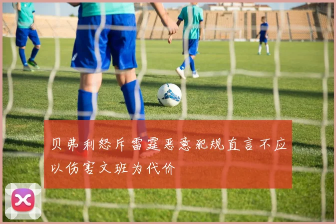 贝弗利怒斥雷霆恶意犯规直言不应以伤害文班为代价