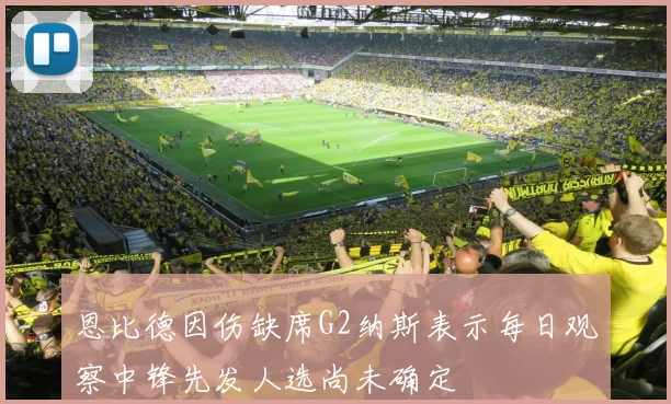 恩比德因伤缺席G2纳斯表示每日观察中锋先发人选尚未确定