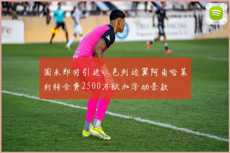 国米即将引进以色列边翼阿南哈莱利转会费2500万欧加浮动条款