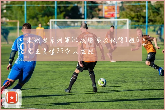 米切尔系列赛G6战绩惨淡仅得1胜6负正负值25令人堪忧