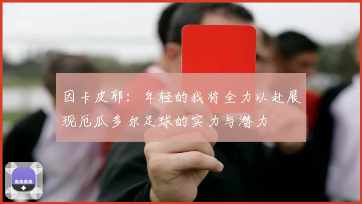 因卡皮耶：年轻的我将全力以赴展现厄瓜多尔足球的实力与潜力