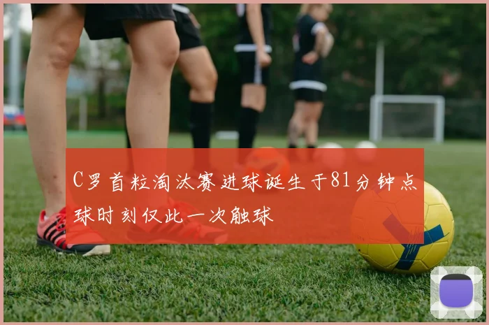 C罗首粒淘汰赛进球诞生于81分钟点球时刻仅此一次触球