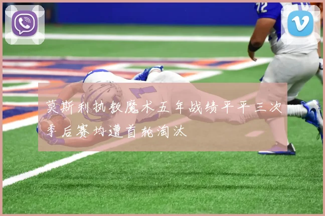 莫斯利执教魔术五年战绩平平三次季后赛均遭首轮淘汰
